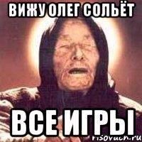 вижу олег сольёт все игры