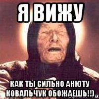 я вижу как ты сильно анюту ковальчук обожаешь!!)