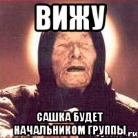 вижу сашка будет начальником группы