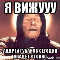 я вижууу андрей губанов сегодня упадёт в говно