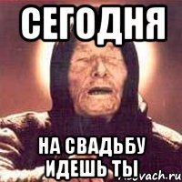 сегодня на свадьбу идешь ты