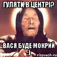 гуляти в центрі? вася буде мокрий :)