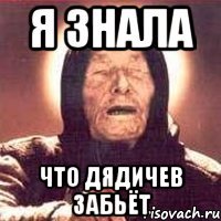 я знала что дядичев забьёт