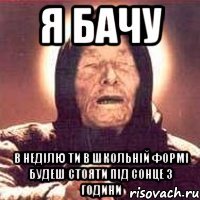 я бачу в неділю ти в школьній формі будеш стояти під сонце 3 години