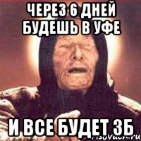 через 6 дней будешь в уфе и все будет зб