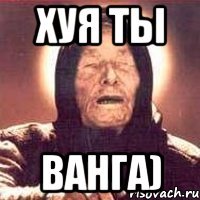 хуя ты ванга)