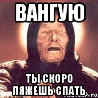 вангую ты скоро ляжешь спать