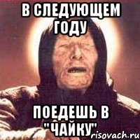 в следующем году поедешь в "чайку"