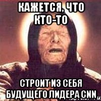 кажется, что кто-то строит из себя будущего лидера cnn