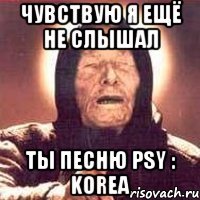 чувствую я ещё не слышал ты песню psy : korea
