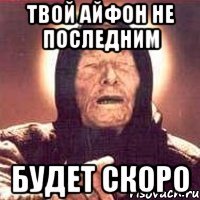твой айфон не последним будет скоро