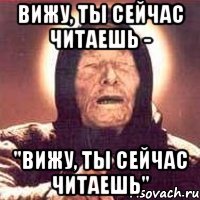 вижу, ты сейчас читаешь - ''вижу, ты сейчас читаешь''