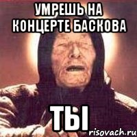 умрешь на концерте баскова ты