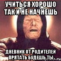 учиться хорошо так и не начнешь дневник от родителей прятать будешь ты
