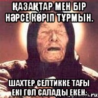 ҚазаҚтар мен бір нӘрсе кӨріп тҰрмын. шахтер селтикке таҒы екі гол салады екен.