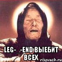  leg-_-end выебит всех