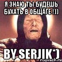 я знаю ты будешь бухать в общаге !)) by serjik*)