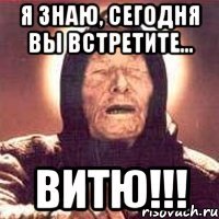 я знаю, сегодня вы встретите... витю!!!