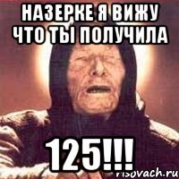 назерке я вижу что ты получила 125!!!