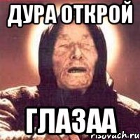 дура открой глазаа