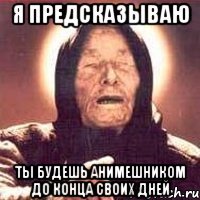 я предсказываю ты будешь анимешником до конца своих дней