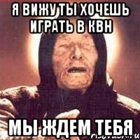 я вижу ты хочешь играть в квн мы ждем тебя