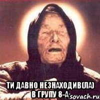  ти давно незнаходив(ла) в групу 8-а