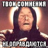 твои сомнения не оправдаются