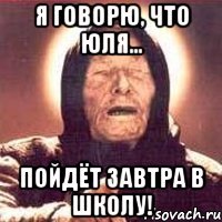 я говорю, что юля... пойдёт завтра в школу!