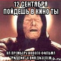 12 сентября пойдешь в кино ты на премьеру нового фильма "риддик" с вин дизелем