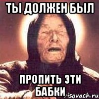 ты должен был пропить эти бабки