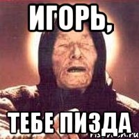 игорь, тебе пизда