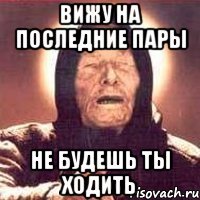 вижу на последние пары не будешь ты ходить
