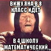 вижу яна в 8 класс идет в 4 школу математический