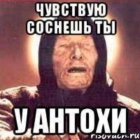 чувствую соснешь ты у антохи