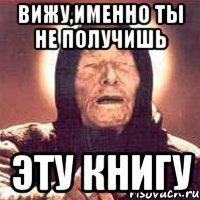 вижу,именно ты не получишь эту книгу