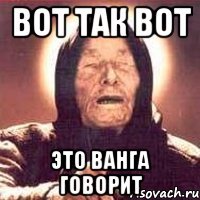 вот так вот это ванга говорит