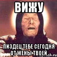 вижу пиздец тебе сегодня от жены твоей