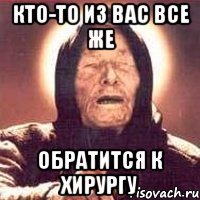 кто-то из вас все же обратится к хирургу