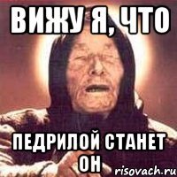 вижу я, что педрилой станет он