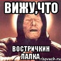 вижу,что востричкин лалка