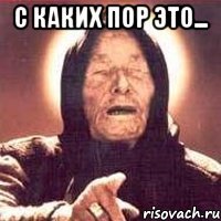 с каких пор это... 