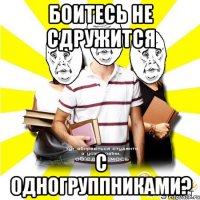боитесь не сдружится с одногруппниками?