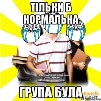 тільки б нормальна група була