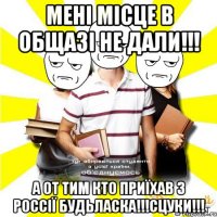 мені місце в общазі не дали!!! а от тим кто приїхав з россії будьласка!!!сцуки!!!