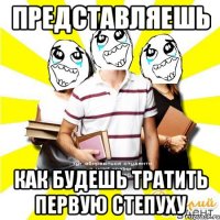представляешь как будешь тратить первую степуху