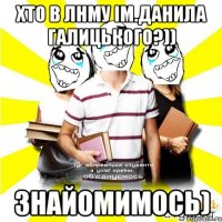 хто в лнму ім.данила галицького?)) знайомимось)