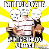 бля всьо хана учиться надо учиться
