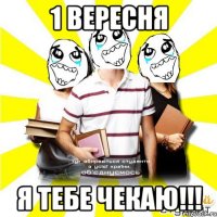 1 вересня я тебе чекаю!!!