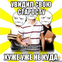 увидил свою старосту хуже уже не куда